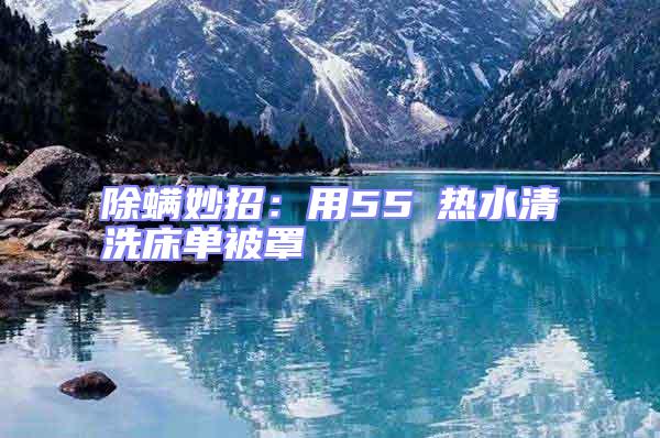 除螨妙招：用55℃熱水清洗床單被罩