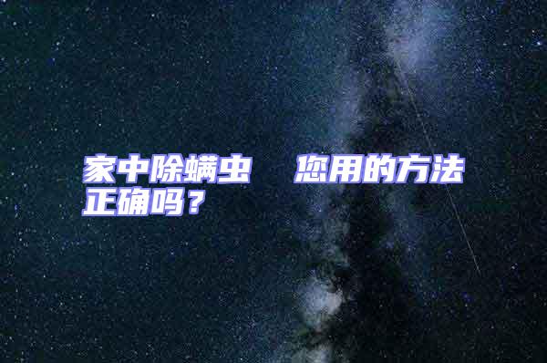 家中除螨蟲  您用的方法正確嗎？