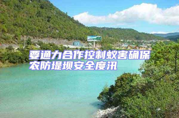 要通力合作控制蟻害確保農(nóng)防堤壩安全度汛