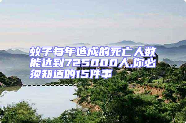 蚊子每年造成的死亡人數能達到725000人,你必須知道的15件事