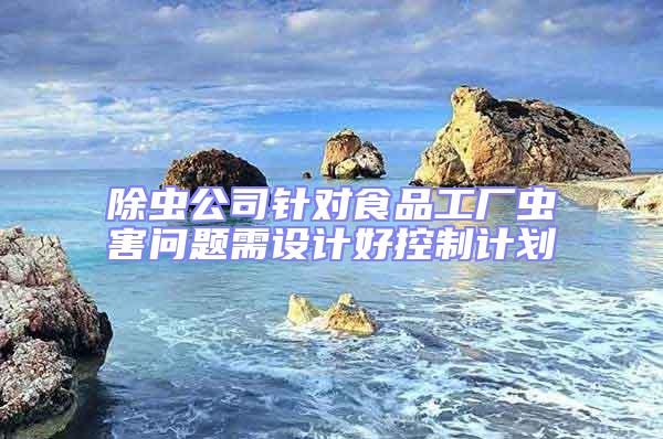 除蟲公司針對(duì)食品工廠蟲害問題需設(shè)計(jì)好控制計(jì)劃