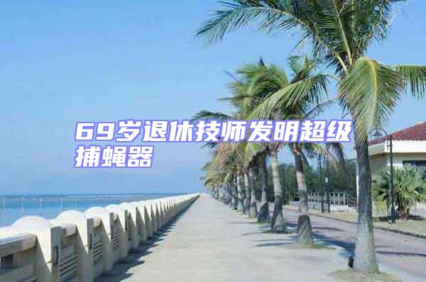 69歲退休技師發明超級捕蠅器