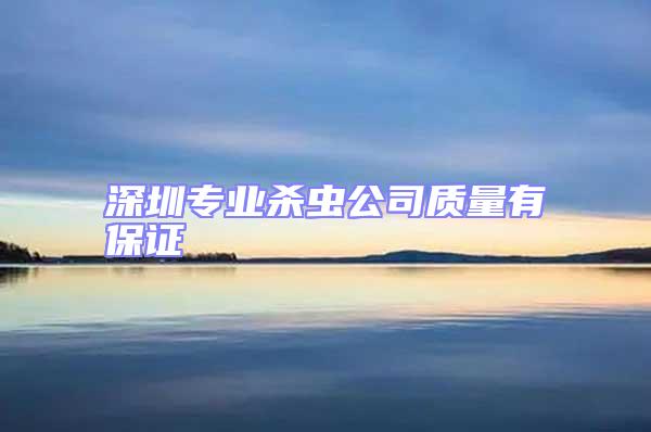 深圳專業殺蟲公司質量有保證