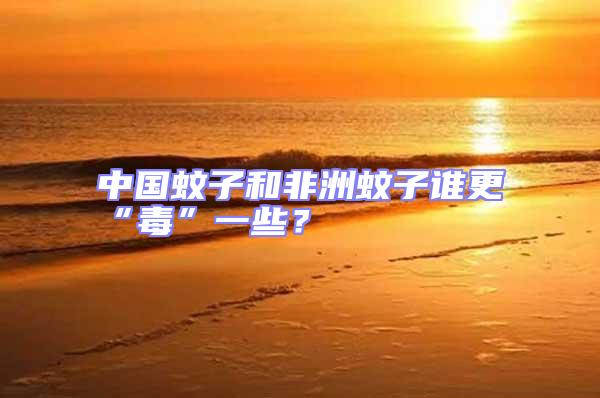 中國蚊子和非洲蚊子誰更“毒”一些？