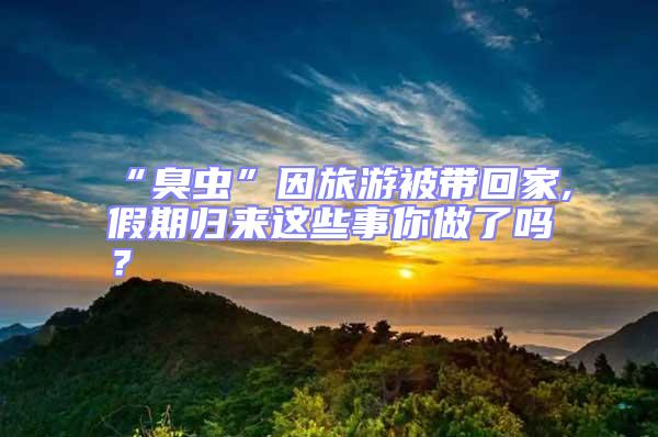 “臭蟲”因旅游被帶回家,假期歸來這些事你做了嗎？