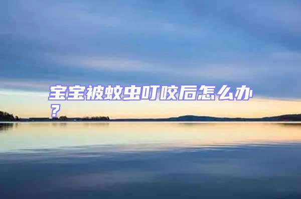 寶寶被蚊蟲叮咬后怎么辦？