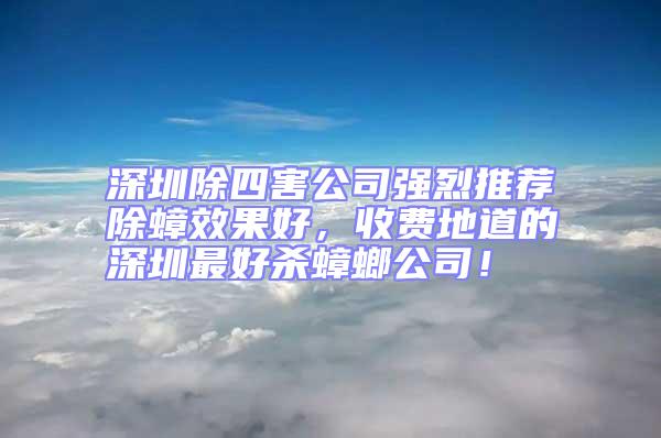 深圳除四害公司強(qiáng)烈推薦除蟑效果好，收費(fèi)地道的深圳最好殺蟑螂公司！