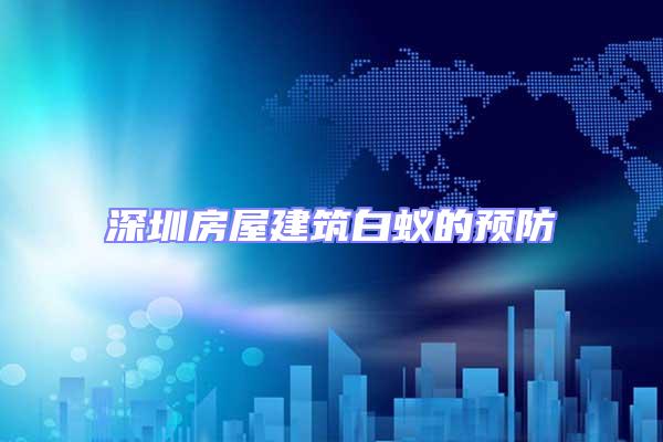 深圳房屋建筑白蟻的預防