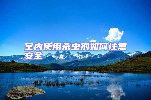 室內使用殺蟲劑如何注意安全