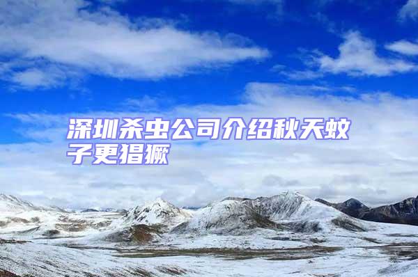 深圳殺蟲公司介紹秋天蚊子更猖獗