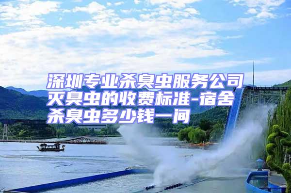 深圳專業(yè)殺臭蟲服務(wù)公司滅臭蟲的收費標準-宿舍殺臭蟲多少錢一間