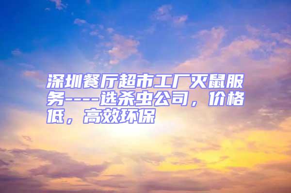 深圳餐廳超市工廠滅鼠服務----選殺蟲公司，價格低，高效環保