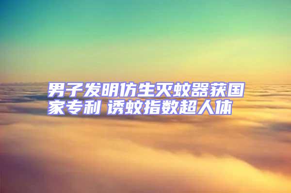 男子發明仿生滅蚊器獲國家專利　誘蚊指數超人體