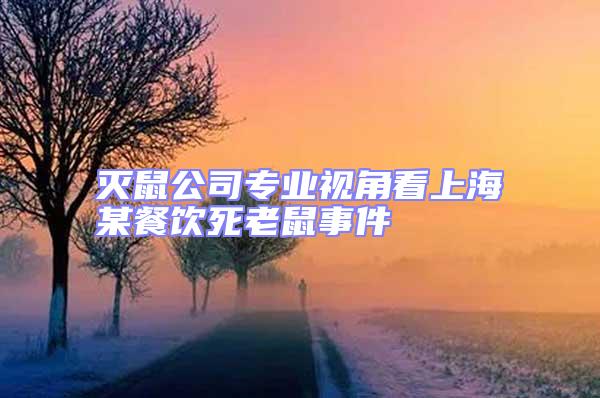 滅鼠公司專業視角看上海某餐飲死老鼠事件