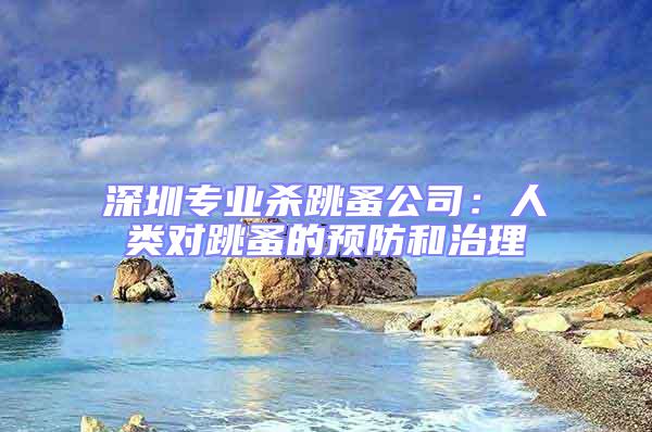深圳專業殺跳蚤公司：人類對跳蚤的預防和治理