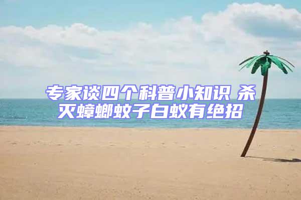 專家談四個科普小知識　殺滅蟑螂蚊子白蟻有絕招