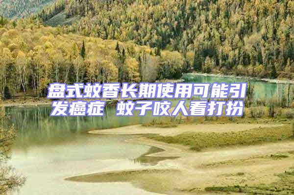 盤式蚊香長期使用可能引發癌癥 蚊子咬人看打扮