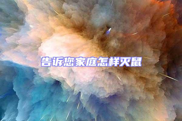 告訴您家庭怎樣滅鼠