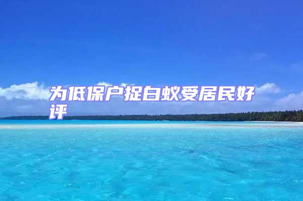 為低保戶捉白蟻受居民好評