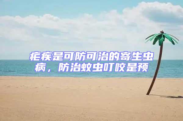 瘧疾是可防可治的寄生蟲病，防治蚊蟲叮咬是預(yù)