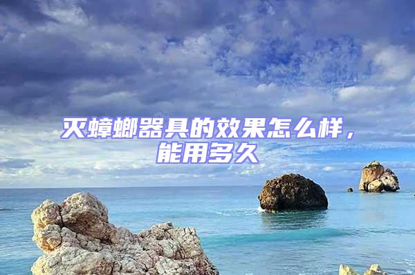 滅蟑螂器具的效果怎么樣，能用多久