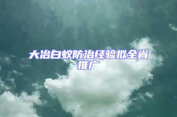 大冶白蟻防治經驗擬全省推廣