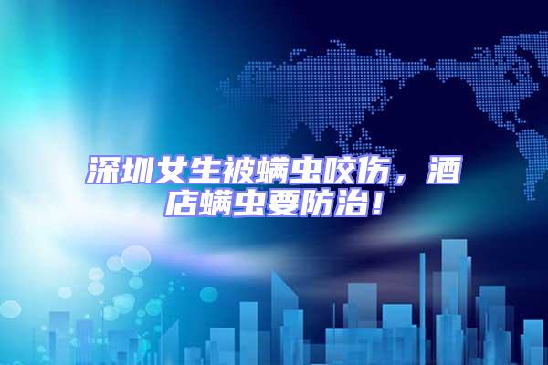 深圳女生被螨蟲咬傷，酒店螨蟲要防治！