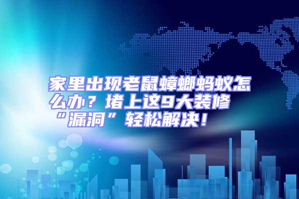 家里出現老鼠蟑螂螞蟻怎么辦？堵上這9大裝修“漏洞”輕松解決！