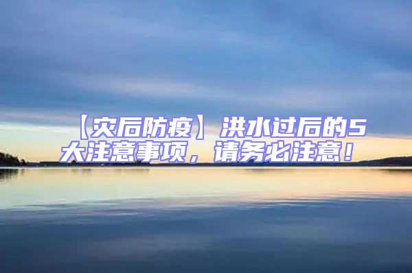 【災后防疫】洪水過后的5大注意事項，請務必注意！