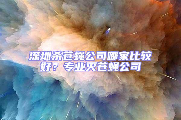 深圳殺蒼蠅公司哪家比較好？專業滅蒼蠅公司