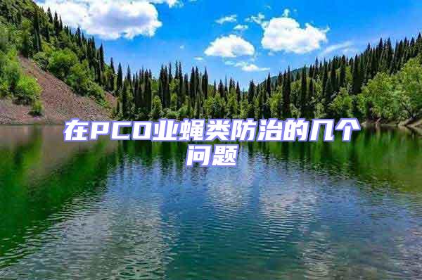 在PCO業(yè)蠅類防治的幾個(gè)問(wèn)題