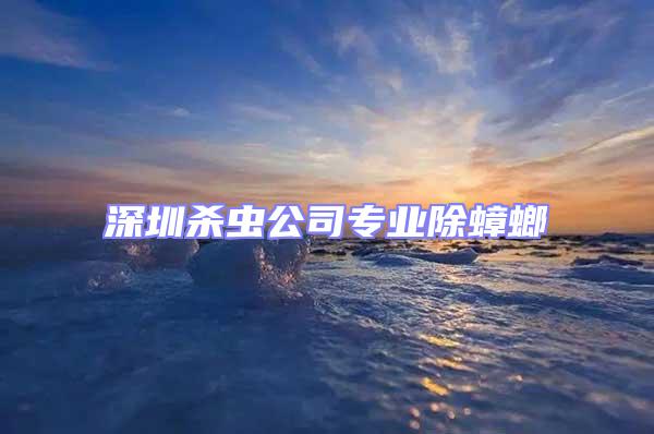 深圳殺蟲公司專業除蟑螂