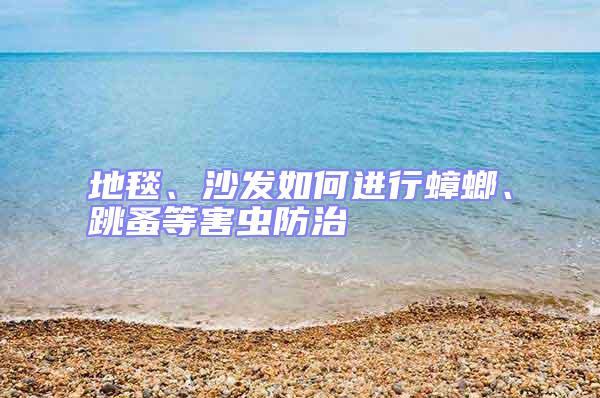 地毯、沙發(fā)如何進行蟑螂、跳蚤等害蟲防治