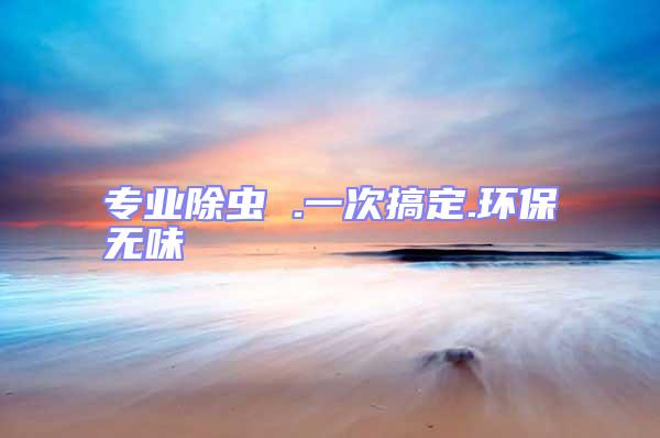 專業除蟲 .一次搞定.環保無味