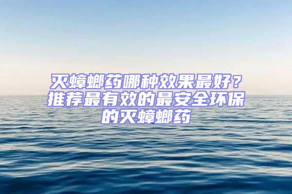 滅蟑螂藥哪種效果最好？推薦最有效的最安全環(huán)保的滅蟑螂藥