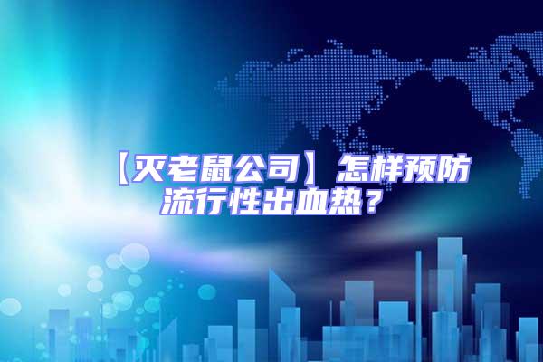【滅老鼠公司】怎樣預防流行性出血熱？