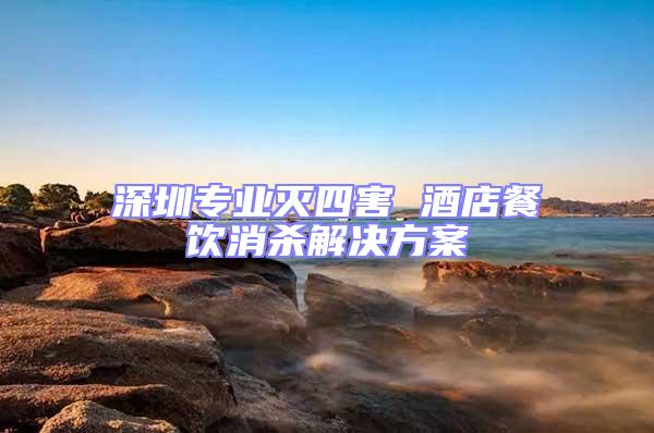 深圳專業(yè)滅四害 酒店餐飲消殺解決方案