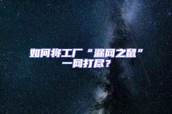 如何將工廠“漏網之鼠”一網打盡？