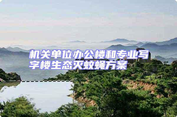 機關單位辦公樓和專業寫字樓生態滅蚊蠅方案