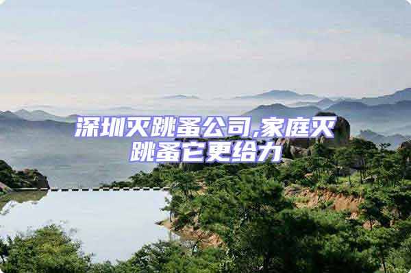 深圳滅跳蚤公司,家庭滅跳蚤它更給力