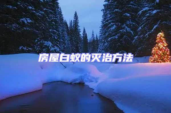 房屋白蟻的滅治方法