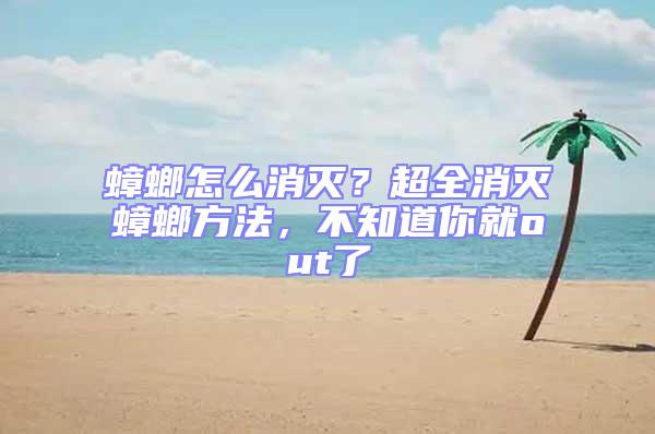 蟑螂怎么消滅？超全消滅蟑螂方法，不知道你就out了