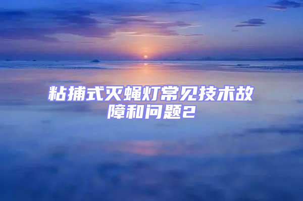 粘捕式滅蠅燈常見(jiàn)技術(shù)故障和問(wèn)題2