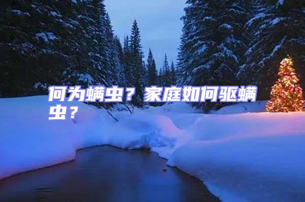 何為螨蟲？家庭如何驅(qū)螨蟲？
