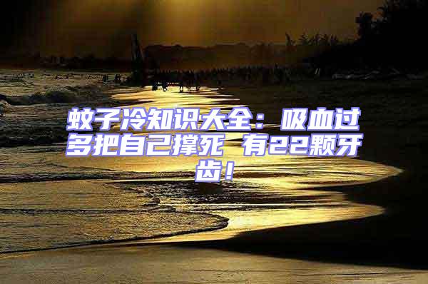 蚊子冷知識(shí)大全：吸血過多把自己撐死 有22顆牙齒！