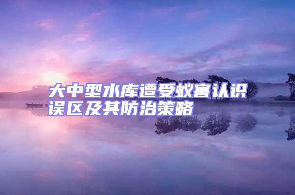 大中型水庫(kù)遭受蟻害認(rèn)識(shí)誤區(qū)及其防治策略