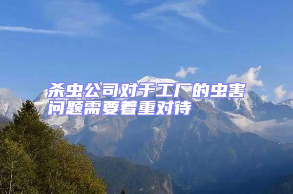 殺蟲公司對于工廠的蟲害問題需要著重對待