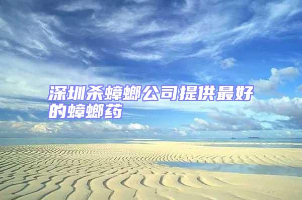 深圳殺蟑螂公司提供最好的蟑螂藥