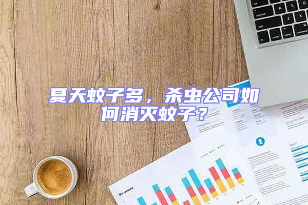 夏天蚊子多，殺蟲公司如何消滅蚊子？