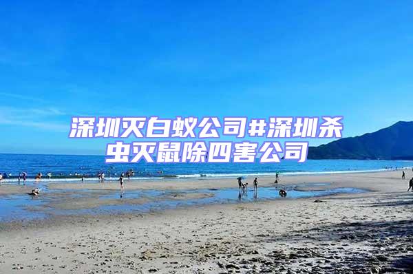 深圳滅白蟻公司#深圳殺蟲滅鼠除四害公司